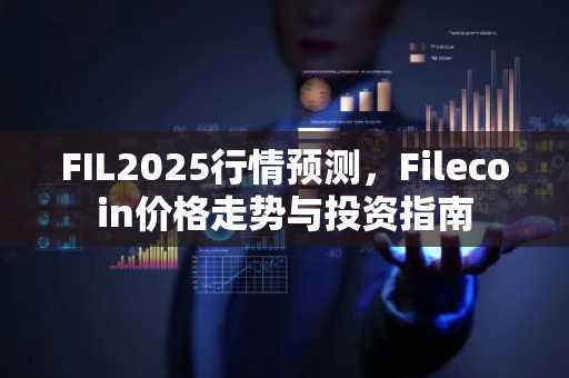 FIL2025行情预测，Filecoin价格走势与投资指南