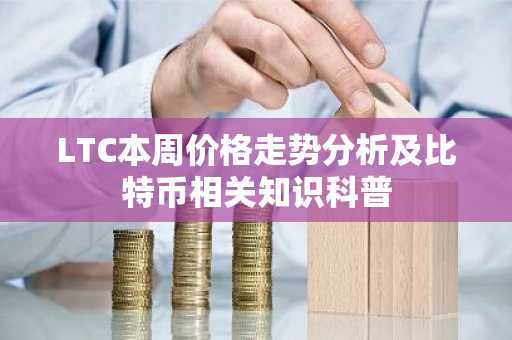 LTC本周价格走势分析及比特币相关知识科普