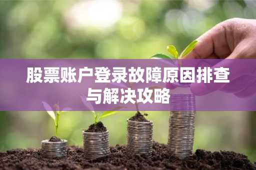 股票账户登录故障原因排查与解决攻略