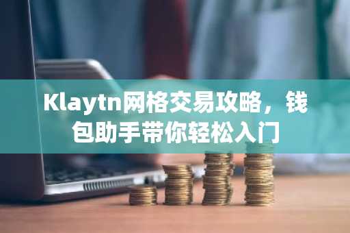Klaytn网格交易攻略，钱包助手带你轻松入门