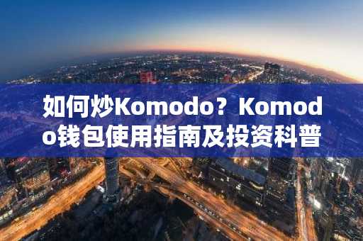 如何炒Komodo？Komodo钱包使用指南及投资科普