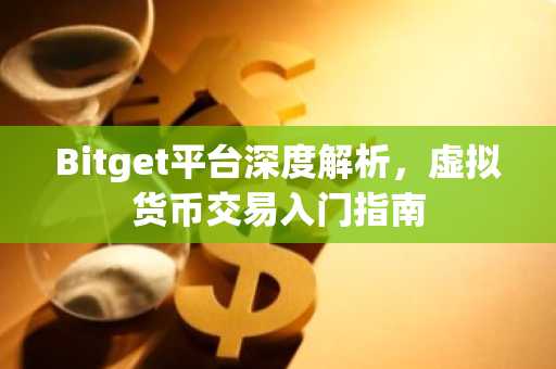 Bitget平台深度解析，虚拟货币交易入门指南