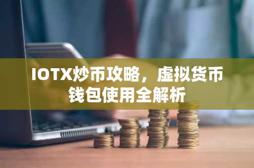IOTX炒币攻略，虚拟货币钱包使用全解析
