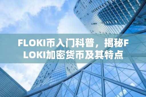 FLOKI币入门科普，揭秘FLOKI加密货币及其特点