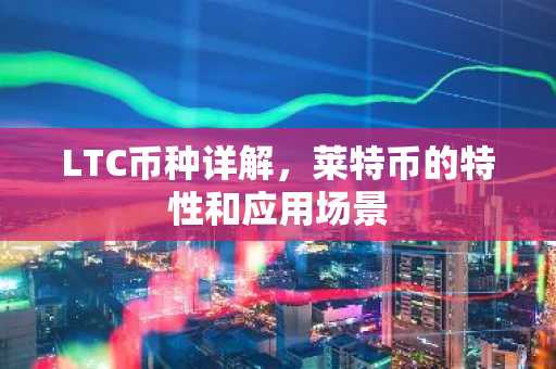 LTC币种详解，莱特币的特性和应用场景