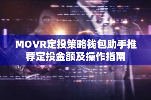 MOVR定投策略钱包助手推荐定投金额及操作指南
