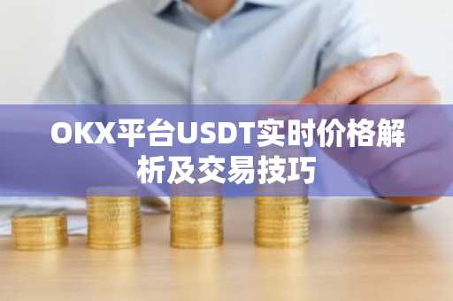 OKX平台USDT实时价格解析及交易技巧