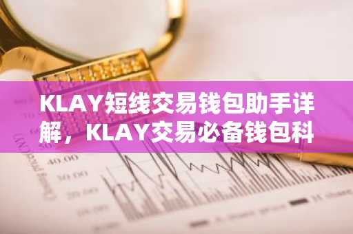 KLAY短线交易钱包助手详解，KLAY交易必备钱包科普