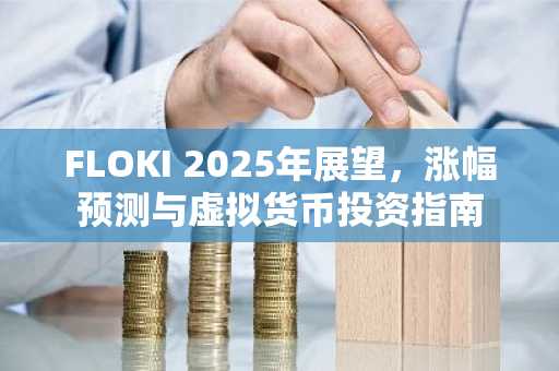 FLOKI 2025年展望，涨幅预测与虚拟货币投资指南