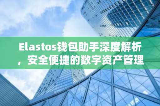 Elastos钱包助手深度解析，安全便捷的数字资产管理利器