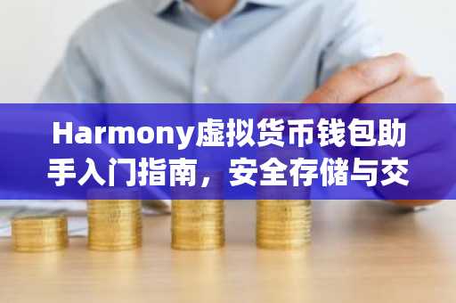 Harmony虚拟货币钱包助手入门指南，安全存储与交易科普