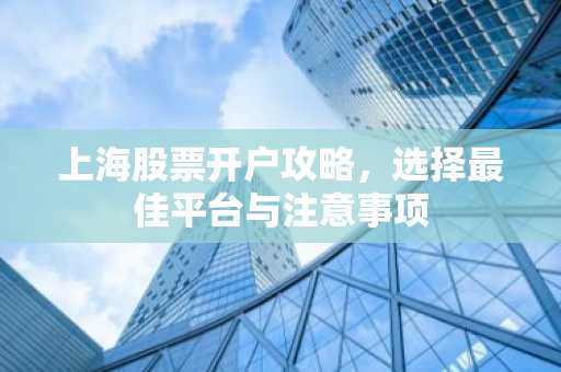 上海股票开户攻略，选择最佳平台与注意事项