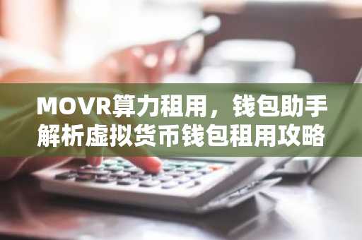 MOVR算力租用，钱包助手解析虚拟货币钱包租用攻略