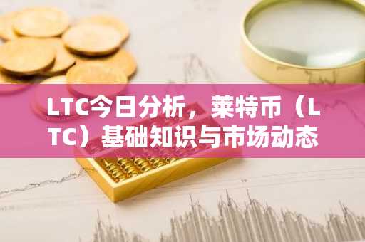 LTC今日分析，莱特币（LTC）基础知识与市场动态