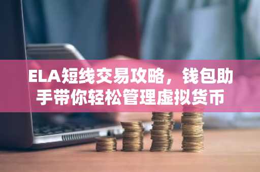 ELA短线交易攻略，钱包助手带你轻松管理虚拟货币