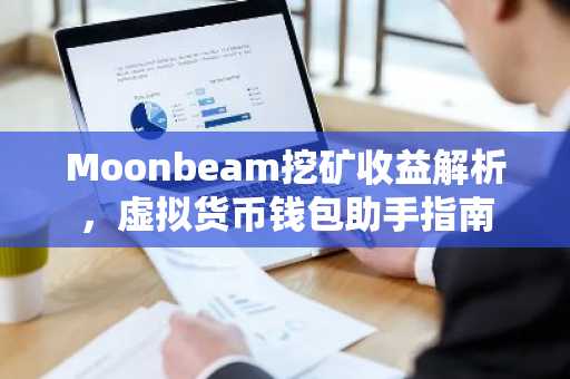 Moonbeam挖矿收益解析，虚拟货币钱包助手指南