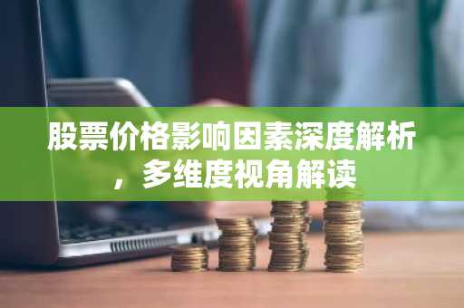 股票价格影响因素深度解析，多维度视角解读