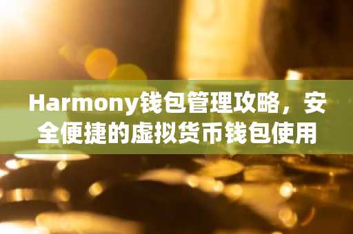 Harmony钱包管理攻略，安全便捷的虚拟货币钱包使用指南