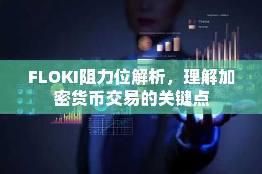 FLOKI阻力位解析，理解加密货币交易的关键点