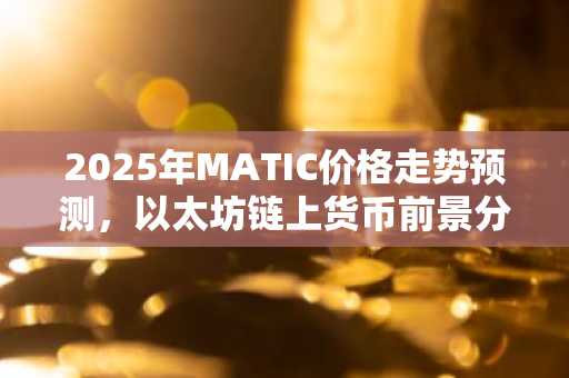 2025年MATIC价格走势预测，以太坊链上货币前景分析