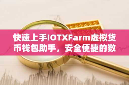 快速上手IOTXFarm虚拟货币钱包助手，安全便捷的数字资产管理指南