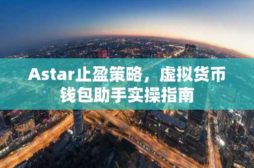 Astar止盈策略，虚拟货币钱包助手实操指南