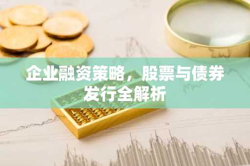企业融资策略，股票与债券发行全解析