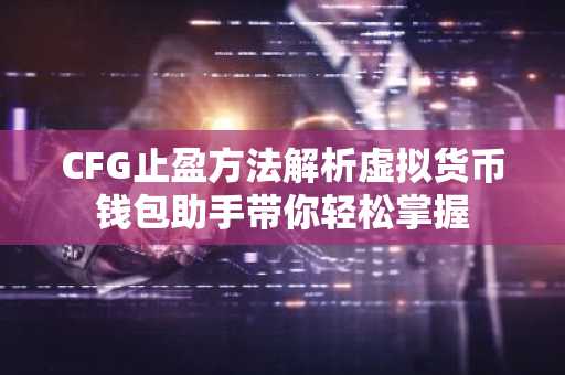 CFG止盈方法解析虚拟货币钱包助手带你轻松掌握
