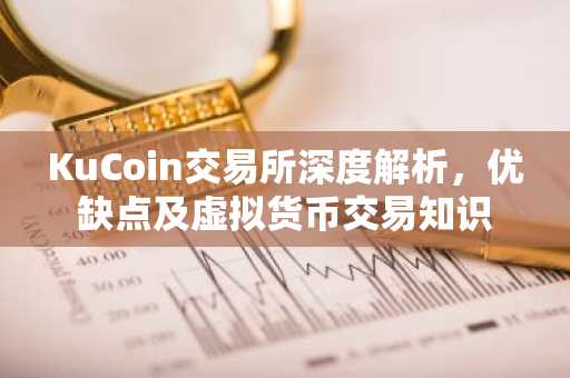 KuCoin交易所深度解析，优缺点及虚拟货币交易知识