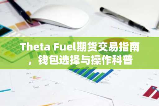 Theta Fuel期货交易指南，钱包选择与操作科普