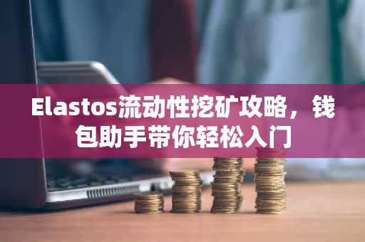 Elastos流动性挖矿攻略，钱包助手带你轻松入门