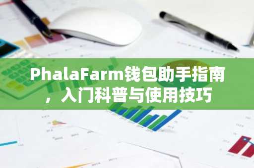 PhalaFarm钱包助手指南，入门科普与使用技巧