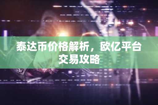 泰达币价格解析，欧亿平台交易攻略
