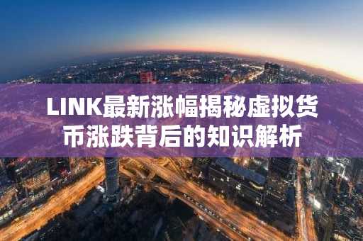 LINK最新涨幅揭秘虚拟货币涨跌背后的知识解析