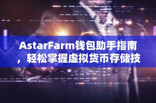 AstarFarm钱包助手指南，轻松掌握虚拟货币存储技巧