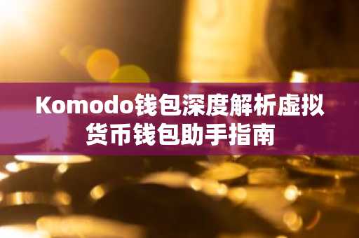 Komodo钱包深度解析虚拟货币钱包助手指南