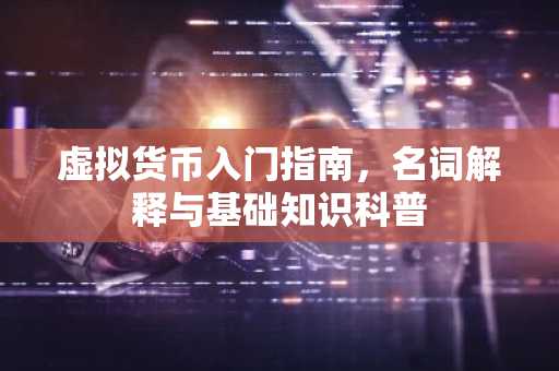 虚拟货币入门指南，名词解释与基础知识科普