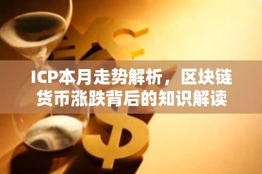 ICP本月走势解析，区块链货币涨跌背后的知识解读
