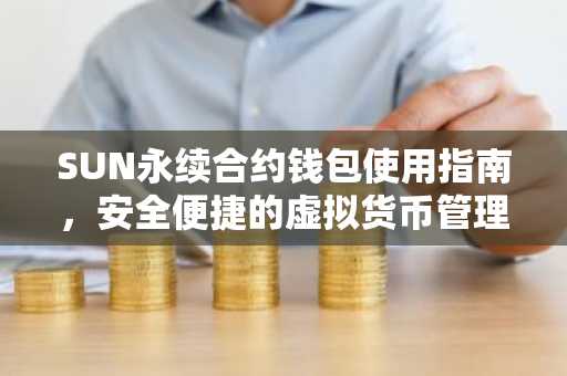 SUN永续合约钱包使用指南，安全便捷的虚拟货币管理之道