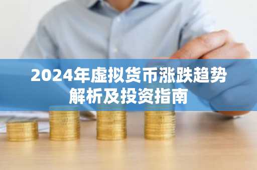 2024年虚拟货币涨跌趋势解析及投资指南