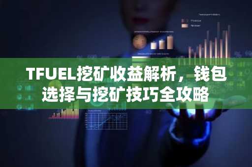 TFUEL挖矿收益解析，钱包选择与挖矿技巧全攻略