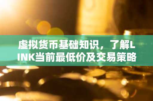 虚拟货币基础知识，了解LINK当前最低价及交易策略