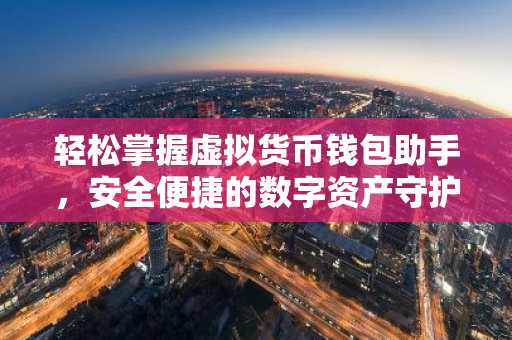 轻松掌握虚拟货币钱包助手，安全便捷的数字资产守护者