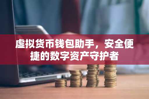 虚拟货币钱包助手，安全便捷的数字资产守护者