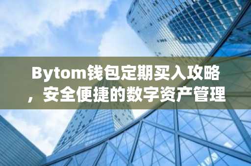 Bytom钱包定期买入攻略，安全便捷的数字资产管理助手