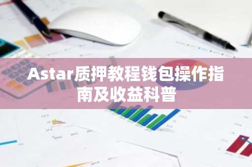 Astar质押教程钱包操作指南及收益科普