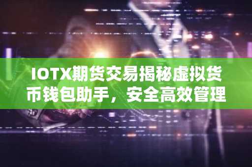 IOTX期货交易揭秘虚拟货币钱包助手，安全高效管理你的加密资产