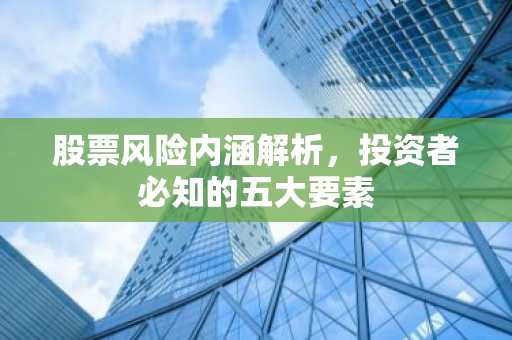 股票风险内涵解析，投资者必知的五大要素