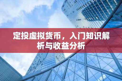 定投虚拟货币，入门知识解析与收益分析