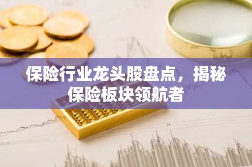 保险行业龙头股盘点，揭秘保险板块领航者